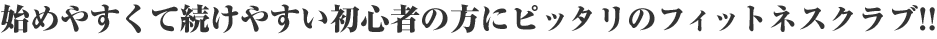 始めやすくて続けやすい初心者の方にピッタリのフィットネスクラブ!!